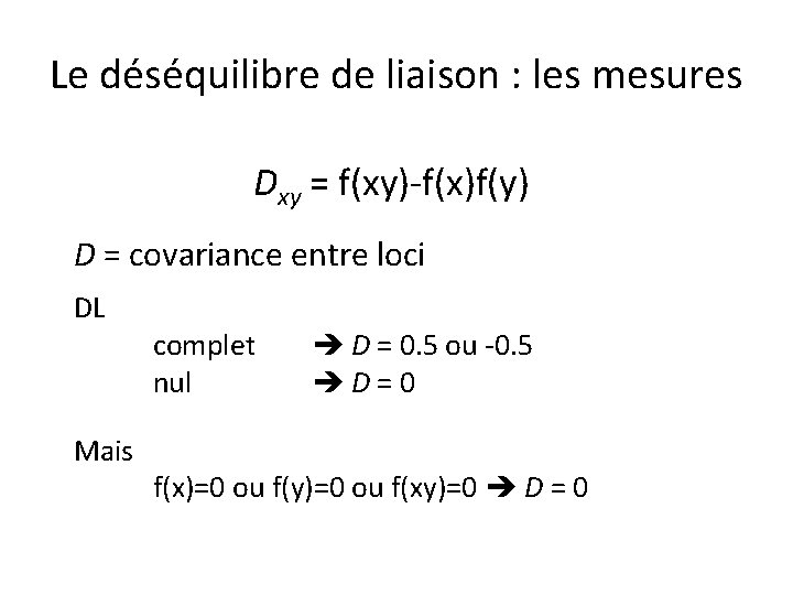 Le déséquilibre de liaison : les mesures Dxy = f(xy)-f(x)f(y) D = covariance entre