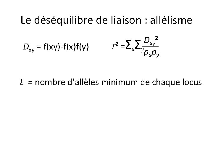 Le déséquilibre de liaison : allélisme Dxy = f(xy)-f(x)f(y) Dxy² r² =ΣxΣy p xp