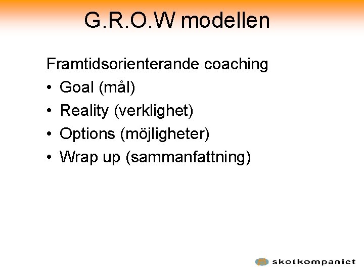 G. R. O. W modellen Framtidsorienterande coaching • Goal (mål) • Reality (verklighet) •