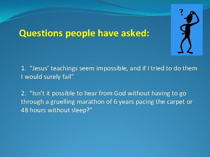 ? Questions people have asked: 1. “Jesus’ teachings seem impossible, and if I tried