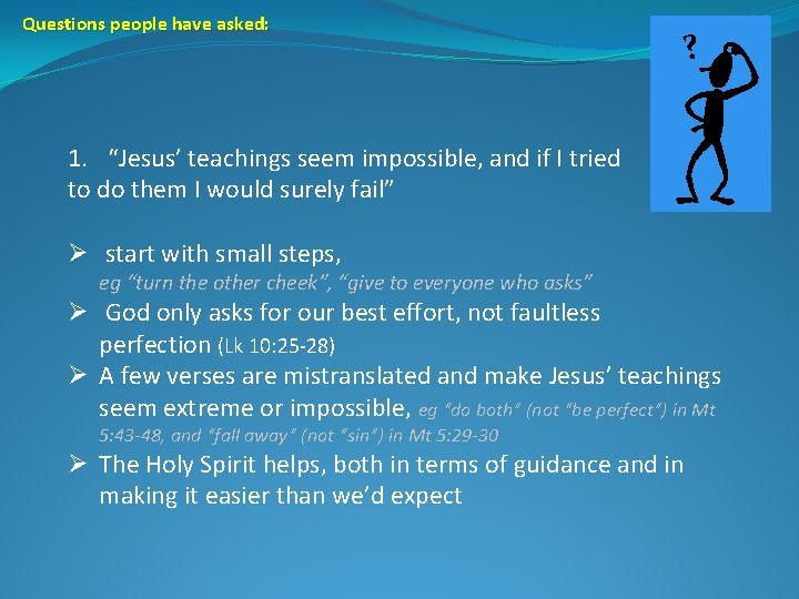 Questions people have asked: ? 1. “Jesus’ teachings seem impossible, and if I tried Questions people have asked: ? 1. “Jesus’ teachings seem impossible, and if I tried