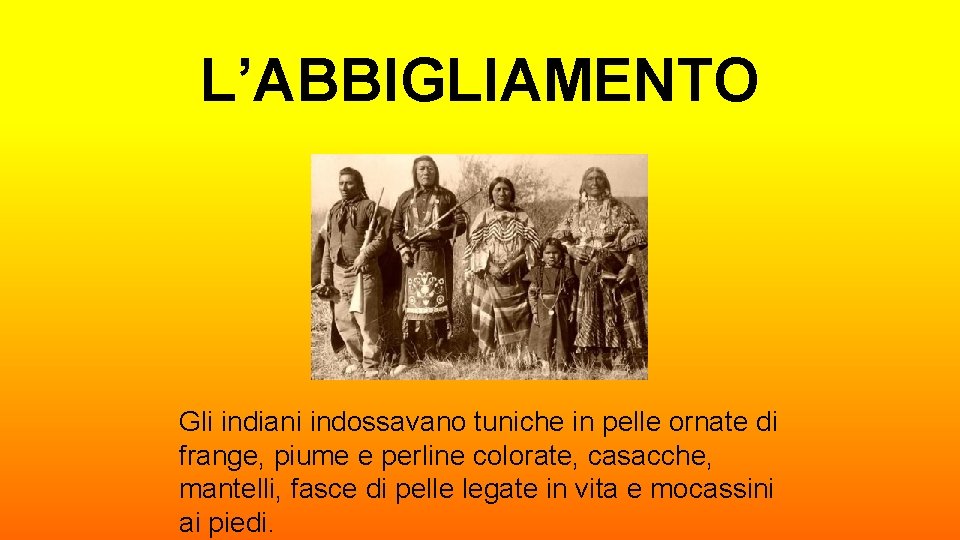 L’ABBIGLIAMENTO Gli indiani indossavano tuniche in pelle ornate di frange, piume e perline colorate,