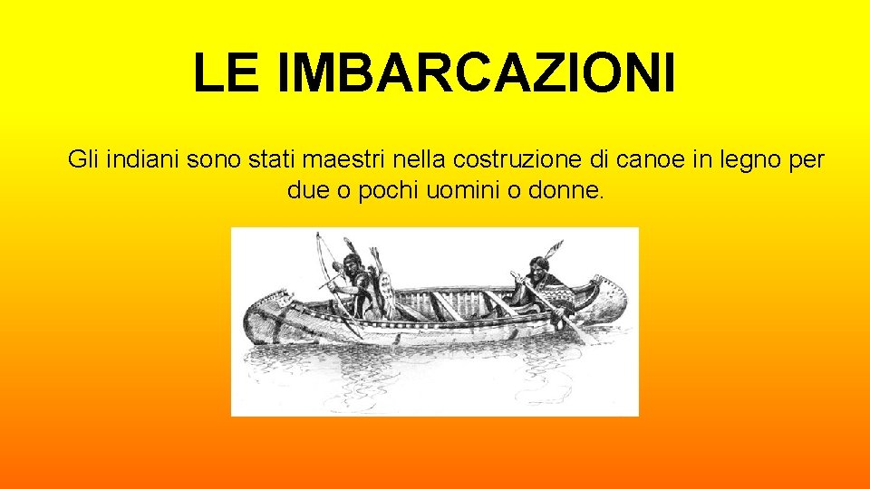 LE IMBARCAZIONI Gli indiani sono stati maestri nella costruzione di canoe in legno per