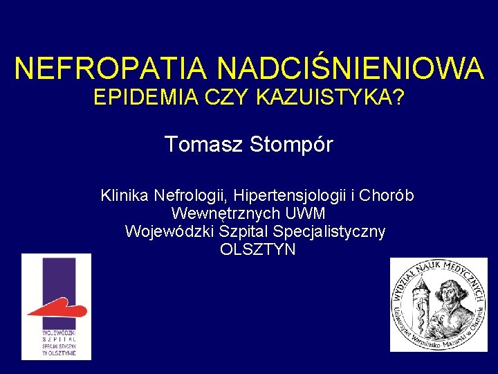 NEFROPATIA NADCIŚNIENIOWA EPIDEMIA CZY KAZUISTYKA? Tomasz Stompór Klinika Nefrologii, Hipertensjologii i Chorób Wewnętrznych UWM