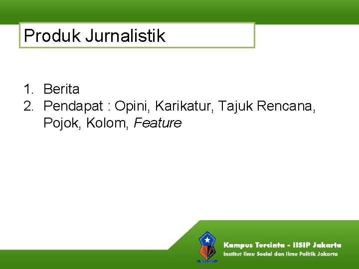 Produk Jurnalistik 1. Berita 2. Pendapat : Opini, Karikatur, Tajuk Rencana, Pojok, Kolom, Feature