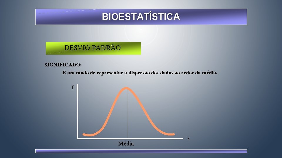 BIOESTATÍSTICA DESVIO PADRÃO SIGNIFICADO: É um modo de representar a dispersão dos dados ao