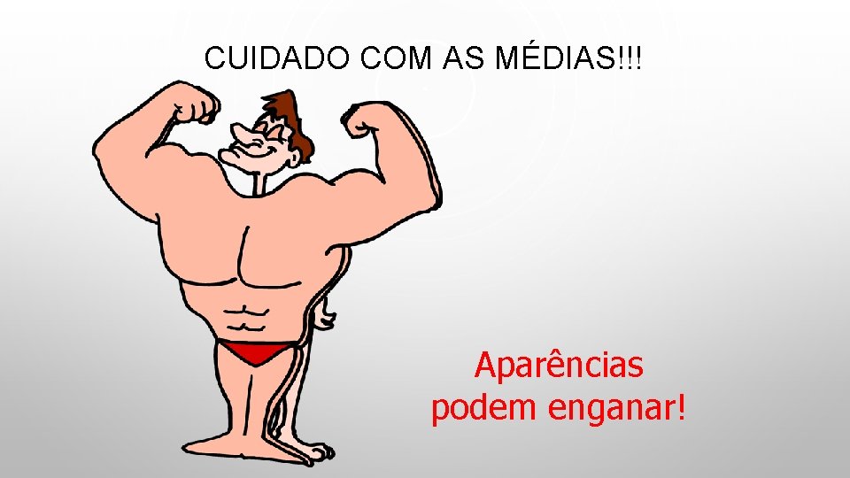 CUIDADO COM AS MÉDIAS!!! Aparências podem enganar! 