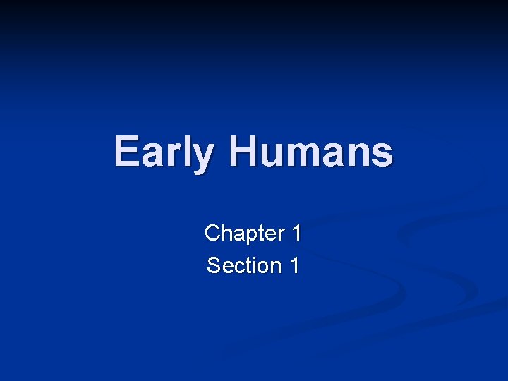 Early Humans Chapter 1 Section 1 