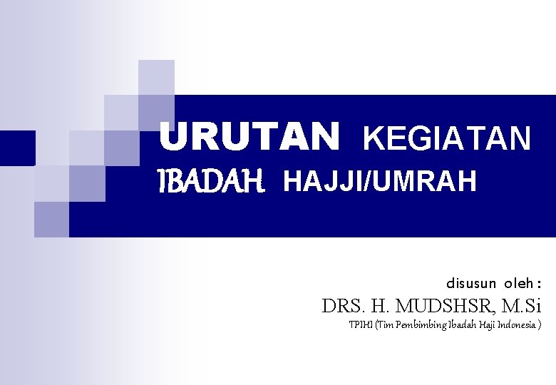 URUTAN KEGIATAN IBADAH HAJJI/UMRAH disusun oleh : DRS. H. MUDSHSR, M. Si TPIHI (Tim