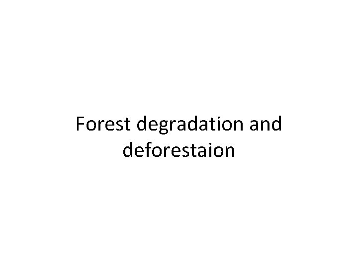 Forest degradation and deforestaion 