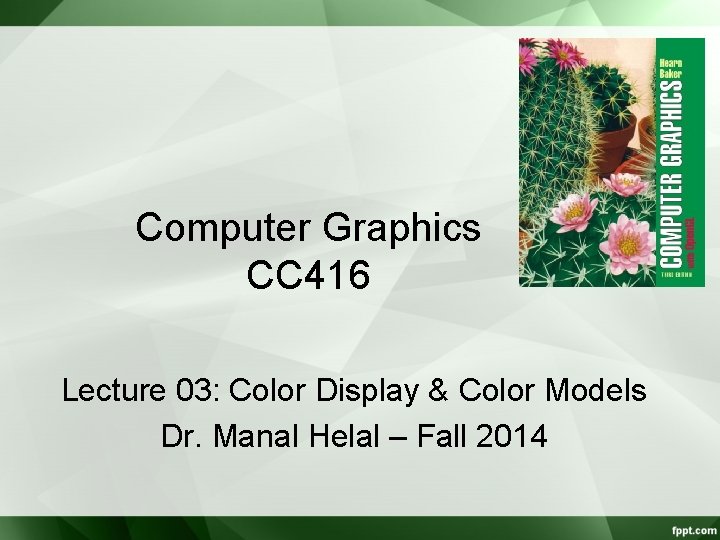 Computer Graphics CC 416 Lecture 03: Color Display & Color Models Dr. Manal Helal