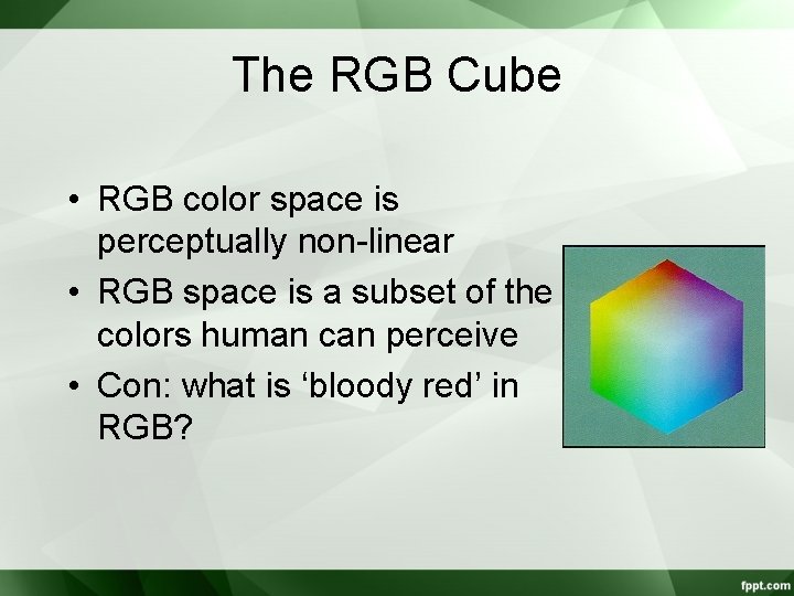 The RGB Cube • RGB color space is perceptually non-linear • RGB space is