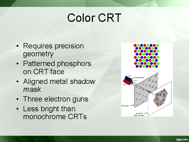 Color CRT • Requires precision geometry • Patterned phosphors on CRT face • Aligned