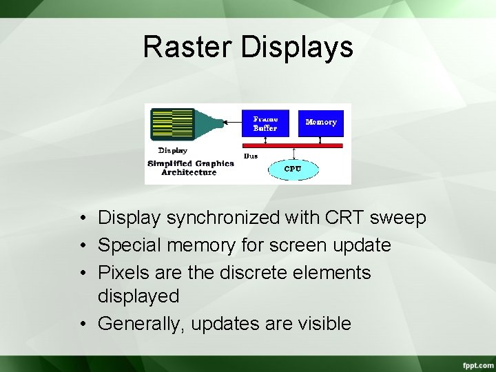 Raster Displays • Display synchronized with CRT sweep • Special memory for screen update