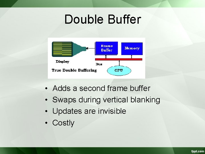 Double Buffer • • Adds a second frame buffer Swaps during vertical blanking Updates