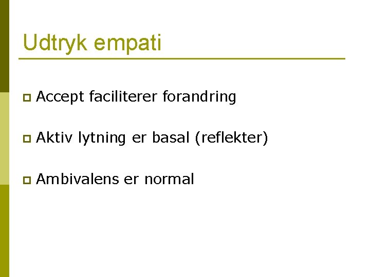 Udtryk empati p Accept faciliterer forandring p Aktiv lytning er basal (reflekter) p Ambivalens Udtryk empati p Accept faciliterer forandring p Aktiv lytning er basal (reflekter) p Ambivalens