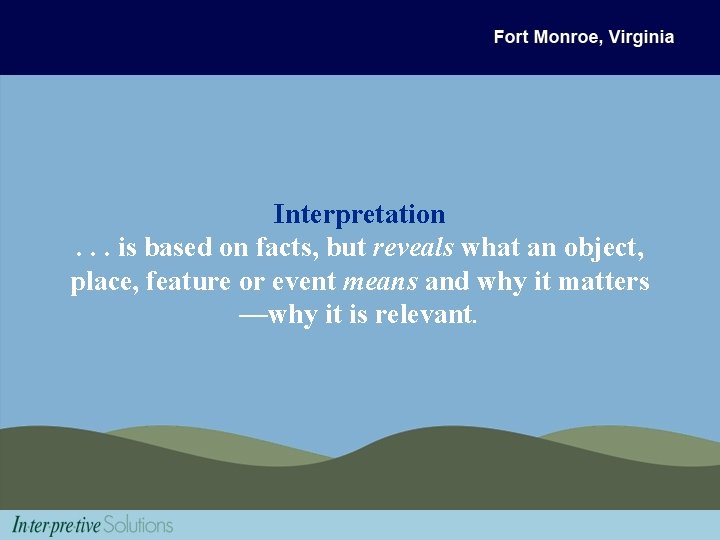 Interpretation. . . is based on facts, but reveals what an object, place, feature