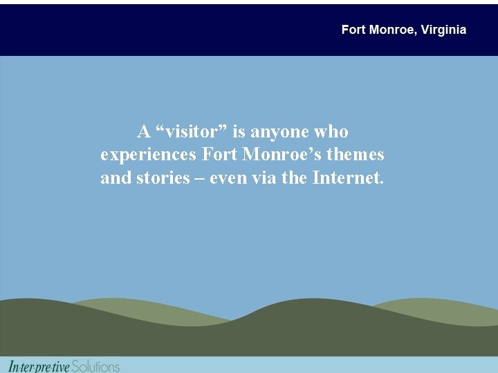 A “visitor” is anyone who experiences Fort Monroe’s themes and stories – even via