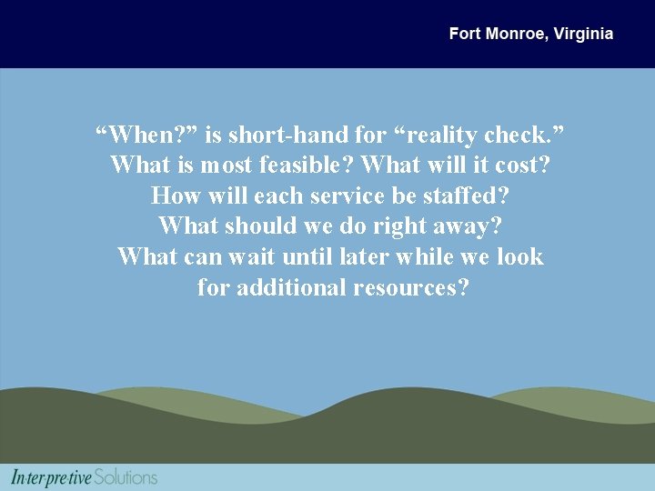 “When? ” is short-hand for “reality check. ” What is most feasible? What will