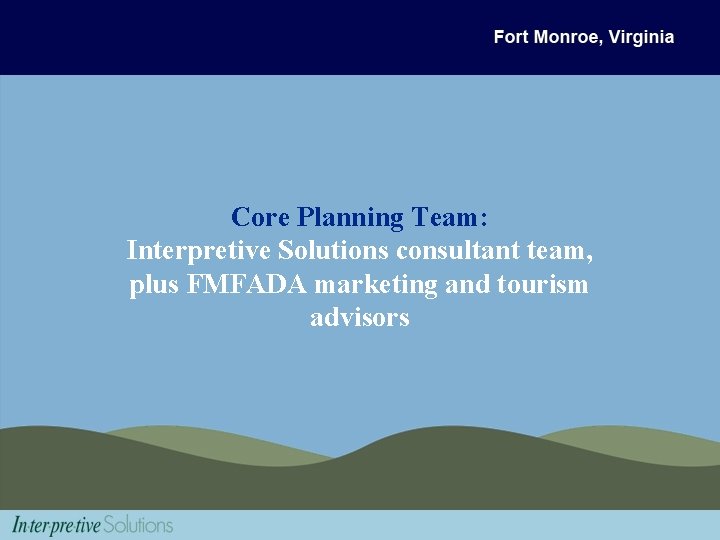 Core Planning Team: Interpretive Solutions consultant team, plus FMFADA marketing and tourism advisors 