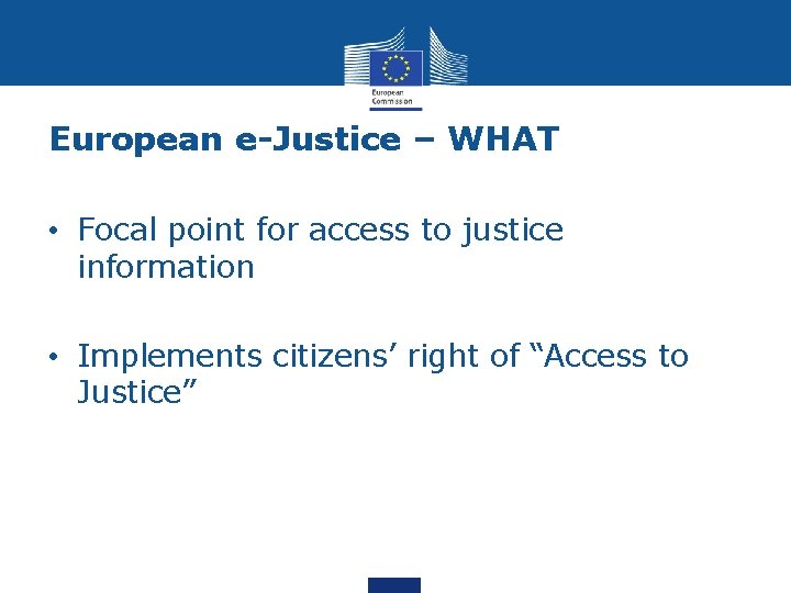 European e-Justice – WHAT • Focal point for access to justice information • Implements European e-Justice – WHAT • Focal point for access to justice information • Implements