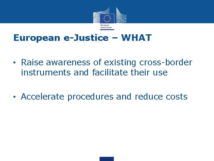 European e-Justice – WHAT • Raise awareness of existing cross-border instruments and facilitate their European e-Justice – WHAT • Raise awareness of existing cross-border instruments and facilitate their