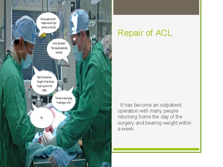 Repair of ACL It has become an outpatient operation with many people returning home