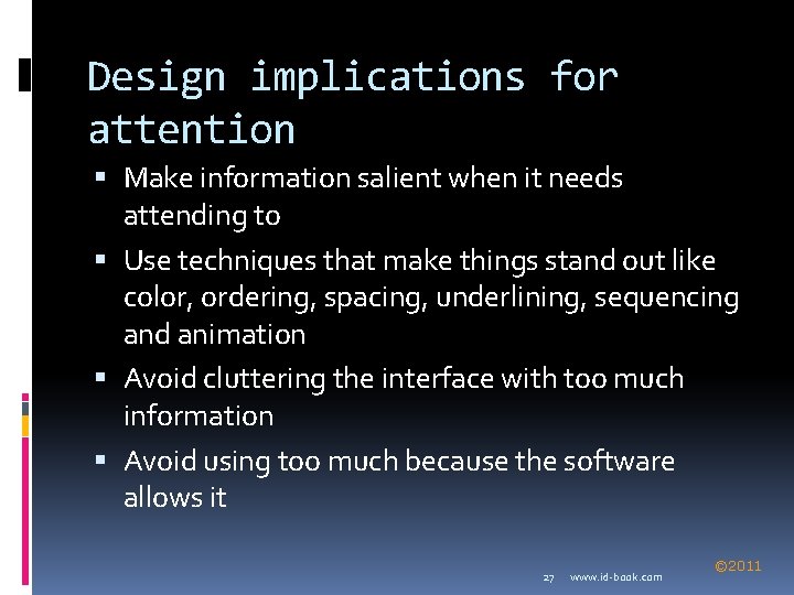 Design implications for attention Make information salient when it needs attending to Use techniques