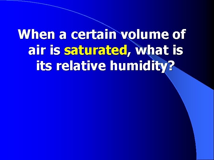 When a certain volume of air is saturated, what is its relative humidity? 