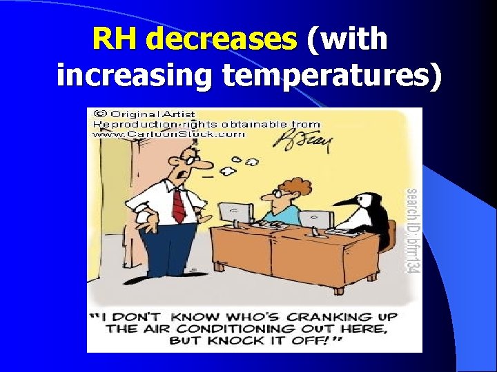 RH decreases (with increasing temperatures) 