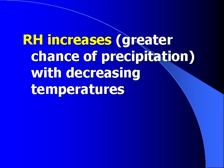 RH increases (greater chance of precipitation) with decreasing temperatures 