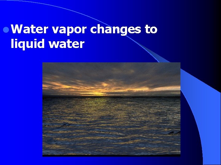 l Water vapor changes to liquid water 