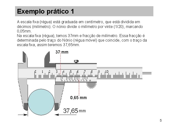 Exemplo prático 1 A escala fixa (régua) está graduada em centímetro, que está dividida