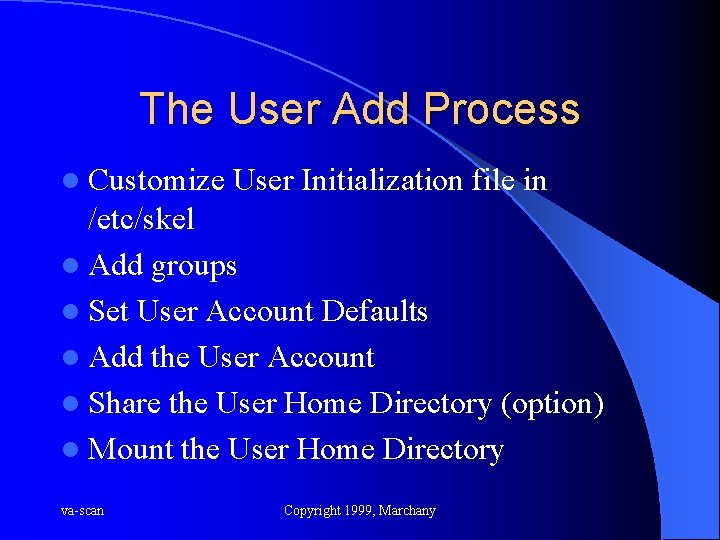 The User Add Process l Customize User Initialization file in /etc/skel l Add groups