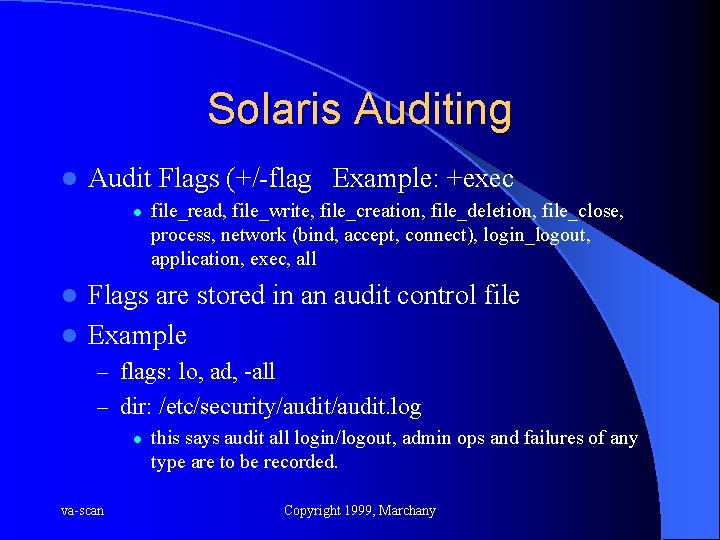 Solaris Auditing l Audit Flags (+/-flag Example: +exec l file_read, file_write, file_creation, file_deletion, file_close,