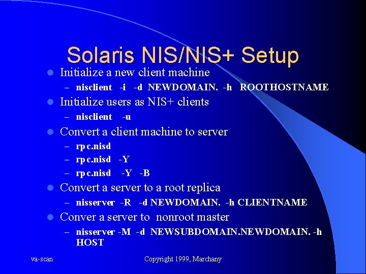 l Solaris NIS/NIS+ Setup Initialize a new client machine – nisclient -i -d NEWDOMAIN.