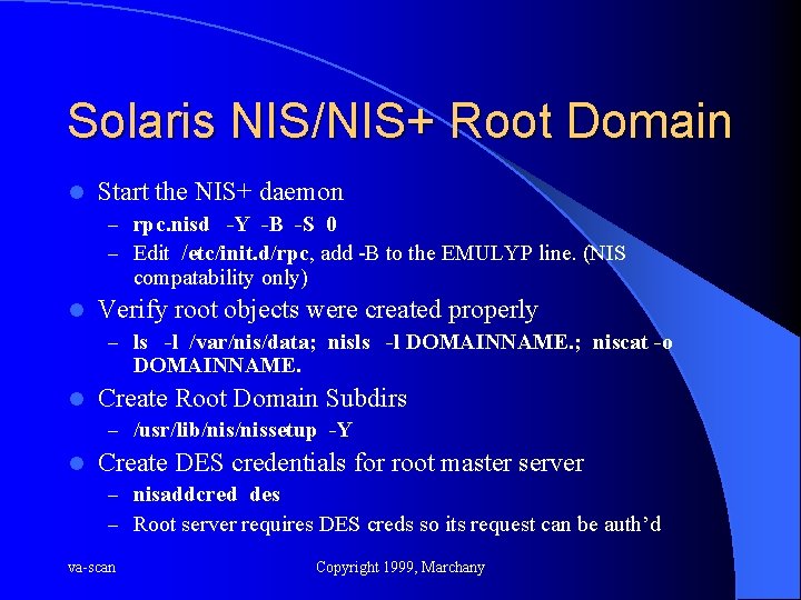 Solaris NIS/NIS+ Root Domain l Start the NIS+ daemon – rpc. nisd -Y -B