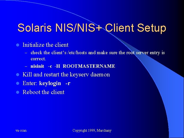 Solaris NIS/NIS+ Client Setup l Initialize the client – check the client’s /etc/hosts and