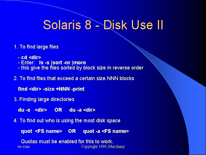 Solaris 8 - Disk Use II 1. To find large files - cd <dir>