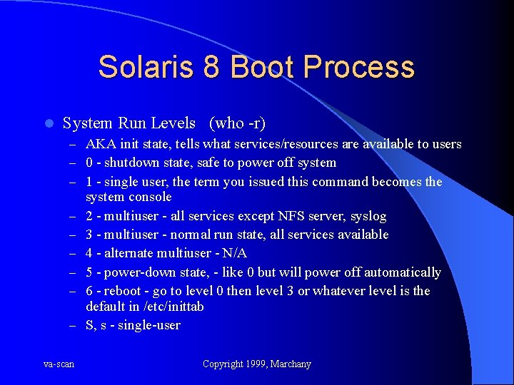 Solaris 8 Boot Process l System Run Levels (who -r) – AKA init state,