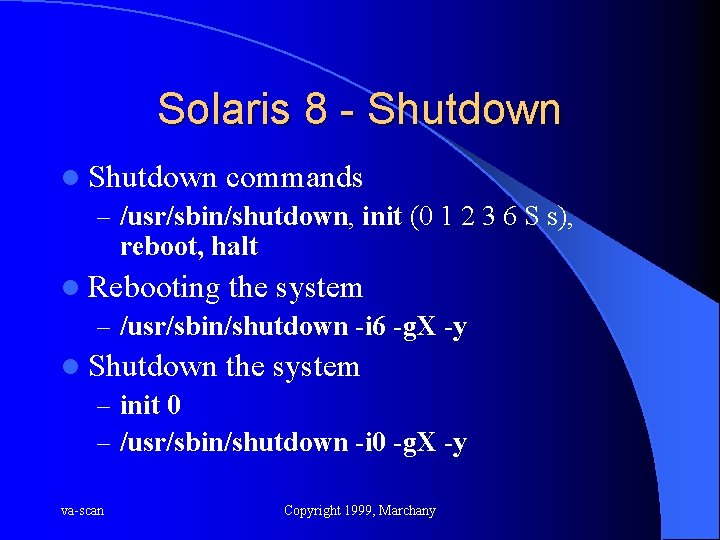 Solaris 8 - Shutdown l Shutdown commands – /usr/sbin/shutdown, init (0 1 2 3