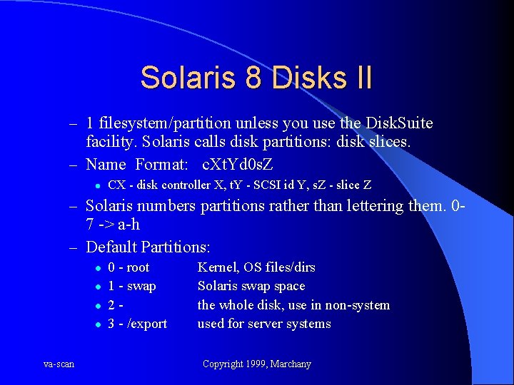 Solaris 8 Disks II – 1 filesystem/partition unless you use the Disk. Suite facility.