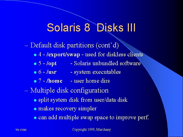 Solaris 8 Disks III – Default disk partitions (cont’d) 4 - /export/swap - used