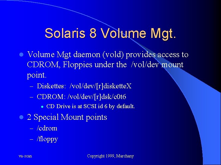 Solaris 8 Volume Mgt. l Volume Mgt daemon (vold) provides access to CDROM, Floppies