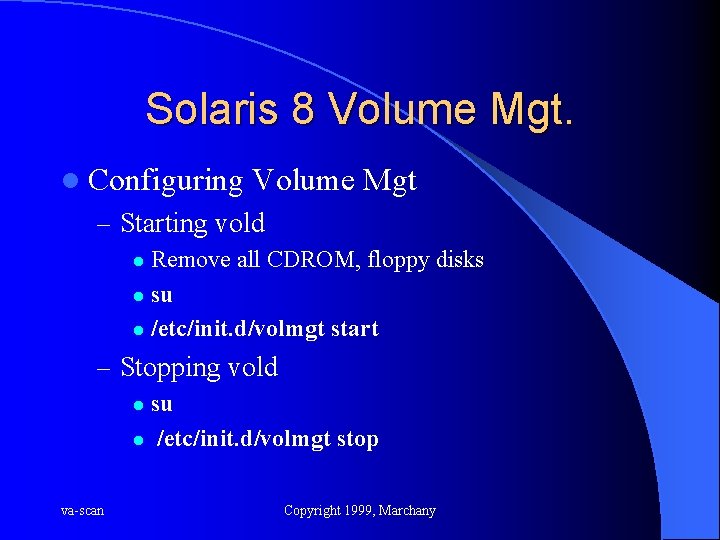 Solaris 8 Volume Mgt. l Configuring Volume Mgt – Starting vold Remove all CDROM,