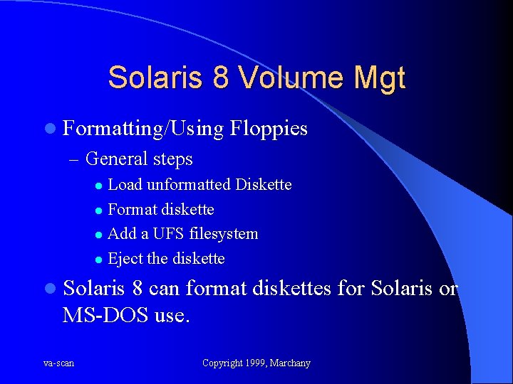 Solaris 8 Volume Mgt l Formatting/Using Floppies – General steps Load unformatted Diskette l