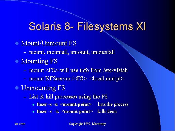 Solaris 8 - Filesystems XI l Mount/Unmount FS – mount, mountall, umountall l Mounting