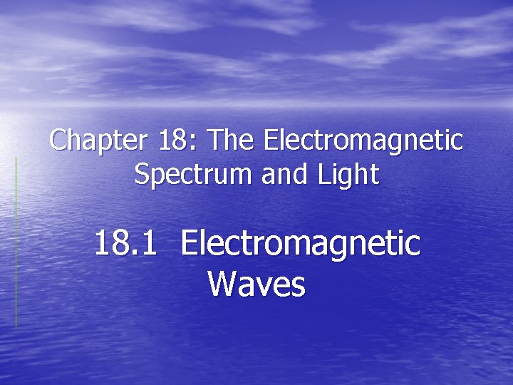 Chapter 18: The Electromagnetic Spectrum and Light 18. 1 Electromagnetic Waves 