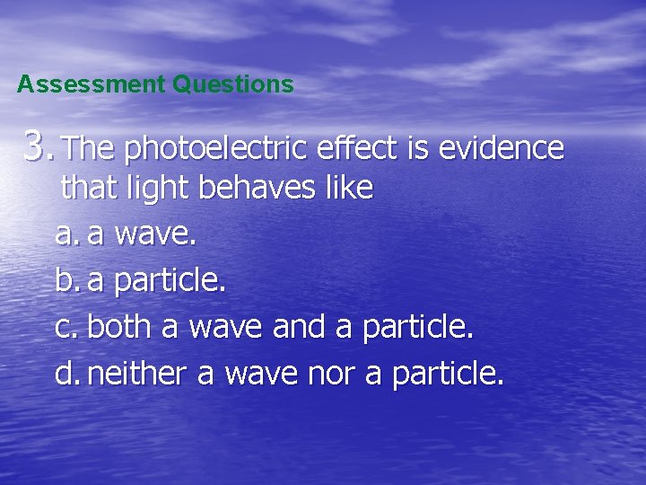 Assessment Questions 3. The photoelectric effect is evidence that light behaves like a. a