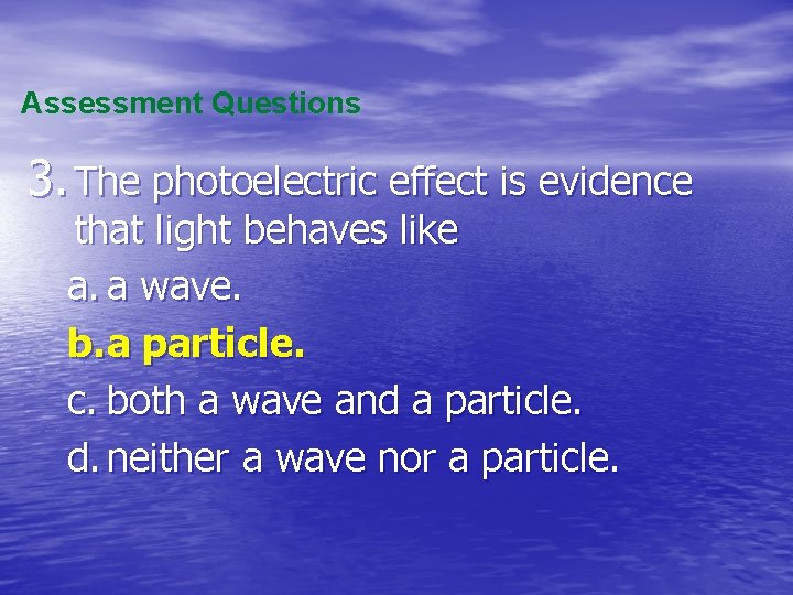 Assessment Questions 3. The photoelectric effect is evidence that light behaves like a. a